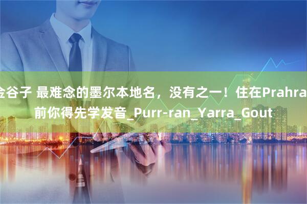 金谷子 最难念的墨尔本地名，没有之一！住在Prahran前你得先学发音_Purr-ran_Yarra_Gout