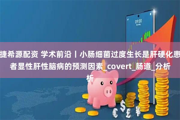 捷希源配资 学术前沿丨小肠细菌过度生长是肝硬化患者显性肝性脑病的预测因素_covert_肠道_分析