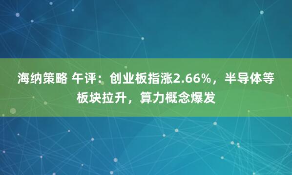 海纳策略 午评：创业板指涨2.66%，半导体等板块拉升，算力概念爆发