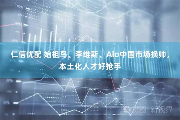 仁信优配 始祖鸟、李维斯、Alo中国市场换帅，本土化人才好抢手