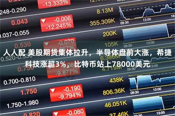 人人配 美股期货集体拉升，半导体盘前大涨，希捷科技涨超3%，比特币站上78000美元