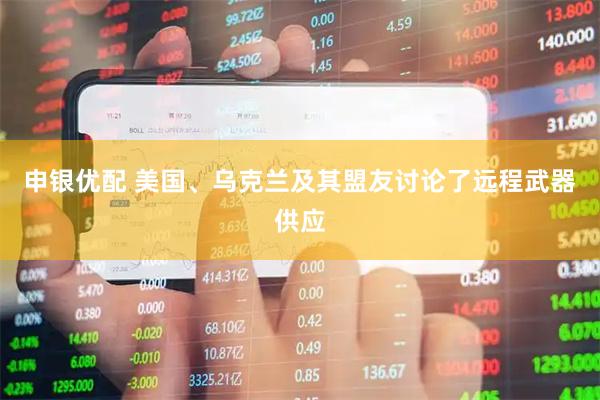 申银优配 美国、乌克兰及其盟友讨论了远程武器供应