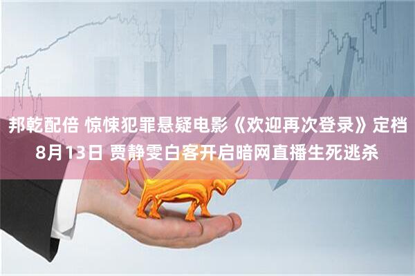 邦乾配倍 惊悚犯罪悬疑电影《欢迎再次登录》定档8月13日 贾静雯白客开启暗网直播生死逃杀