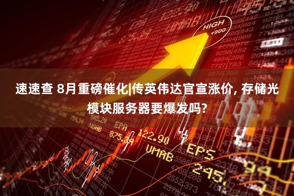 速速查 8月重磅催化|传英伟达官宣涨价, 存储光模块服务器要爆发吗?