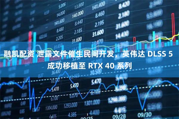 融凯配资 泄露文件催生民间开发，英伟达 DLSS 5 成功移植至 RTX 40 系列