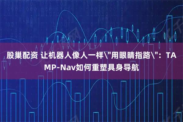 股巢配资 让机器人像人一样＂用眼睛指路＂：TAMP-Nav如何重塑具身导航