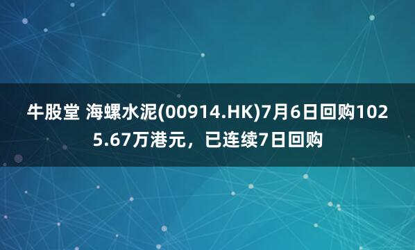 牛股堂 海螺水泥(00914.HK)7月6日回购1025.67万港元，已连续7日回购