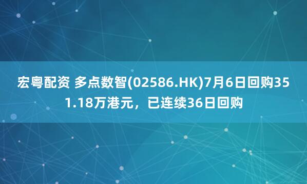 宏粤配资 多点数智(02586.HK)7月6日回购351.18万港元,已连续36日回购